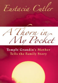 Title: A Thorn in My Pocket: Temple Grandin's Mother Tells the Family Story, Author: Eustacia Cutler