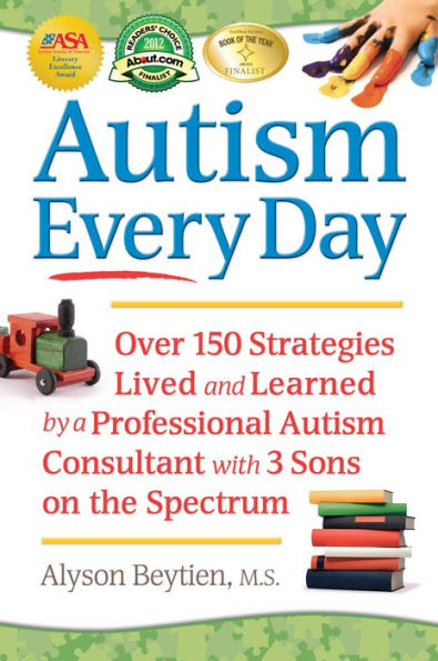 Autism Every Day: Over 150 Strategies Lived and Learned by a Professional Autism Consultant with 3 Sons on the Spectrum