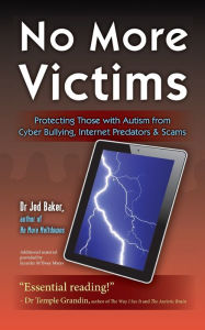 Title: No More Victims: Protecting Those with Autism from Cyber Bullying, Internet Predators, and Scams, Author: Jed Baker