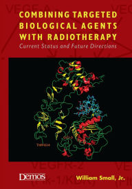 Title: Combining Targeted Biological Agents with Radiotherapy: Current Status and Future Directions, Author: William Small Jr. MD