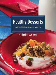 Title: Healthy Desserts: with Natural Sweeteners, Author: Omur Akkor