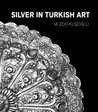 Title: Silver in Turkish Art, Author: M. Zeki Kusoglu