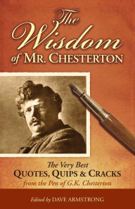 Title: The Wisdom of Mr. Chesterton: The Very Best Quotes, Quips, and Cracks from the Pen of G. K. Chesterton, Author: Dave Armstrong