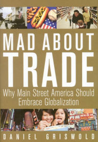 Title: Mad About Trade: Why Main Street America should Embrace Globalization, Author: Daniel T. Griswold