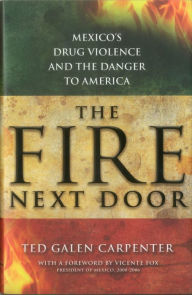 Title: The Fire Next Door: Mexico's Drug Violence and the Danger to America, Author: Ted Galen Carpenter