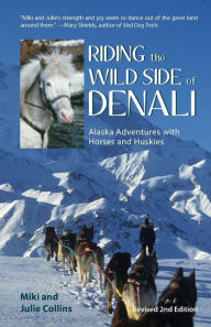 Title: Riding the Wild Side of Denali: Alaska Adventures with Horses and Huskies, Author: Julie Collins