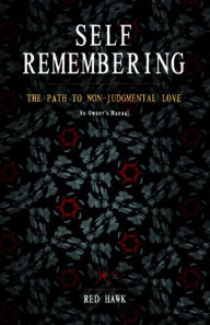 Title: Self Remembering: The Path to Non-Judgmental Love (An Owner's Manual), Author: Red Hawk