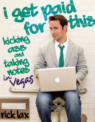 Title: I Get Paid for This: kicking ass and taking notes in Vegas, Author: Rick Lax