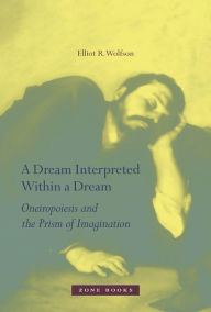 Title: A Dream Interpreted Within a Dream: Oneiropoiesis and the Prism of Imagination, Author: Elliot R. Wolfson