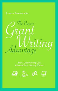 Title: Nurse's Grant Writing Advantage: How Grantwriting Can Advance Your Nursing Career / Edition 1, Author: Rebecca Bowers-Lainer