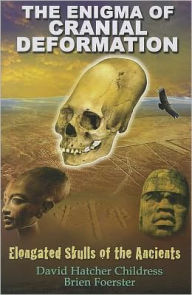 Title: The Enigma of Cranial Deformation: Elongated Skulls of the Ancients, Author: David Hatcher Childress