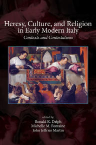 Title: Heresy, Culture, and Religion in Early Modern Italy: Contexts and Contestations, Author: Ronald K. Delph
