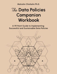 Title: The Data Policies Companion Workbook: A 191 Point Guide to Implementing Successful and Sustainable Data Policies, Author: Malcolm Chisholm
