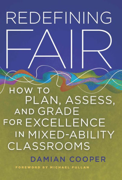 Redefining Fair: How to Plan, Assess, and Grade for Exellence in Mixed-Ability Classrooms