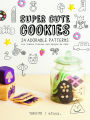 Super Cute Cookies: 24 Adorable patterns for Icebox Cookies and Langue de Chat