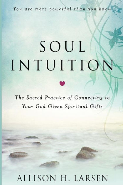 Soul Intuition: The Sacred Practice Of Connecting To Your God Given ...