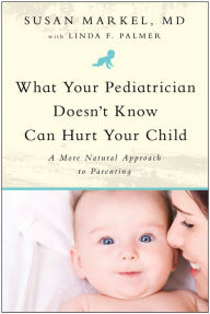 Title: What Your Pediatrician Doesn't Know Can Hurt Your Child: A More Natural Approach to Parenting, Author: Susan Markel