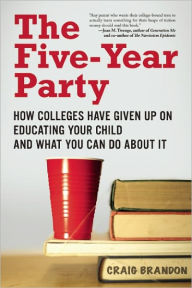 Title: The Five-Year Party: How Colleges Have Given Up on Educating Your Child and What You Can Do About It, Author: Craig Brandon