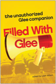 Title: Filled with Glee: The Unauthorized Glee Companion, Author: Leah Wilson