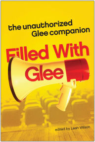 Title: Filled with Glee: The Unauthorized Glee Companion, Author: Leah Wilson