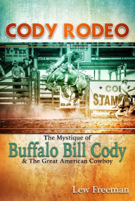 Title: Cody Rodeo: The Mystique of Buffalo Bill Cody and The Great American Cowboy, Author: Lew Freedman