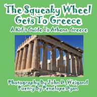 Title: The Squeaky Wheel Gets To Greece---A Kid's Guide to Athens, Greece, Author: John D Weigand