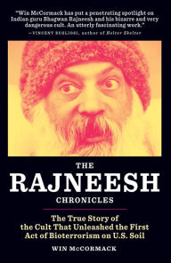Title: The Rajneesh Chronicles: The True Story of the Cult that Unleashed the First Act of Bioterrorism on U.S. Soil, Author: Win McCormack