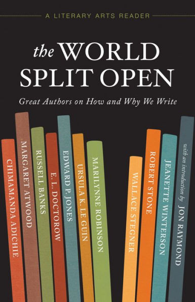 The World Split Open: Great Writers on How and Why We Write (A Literary Arts Reader)