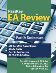 Title: PassKey EA Review, Part 2: Businesses, IRS Enrolled Agent Exam Study Guide 2015-2016 Edition, Author: V. David Sherwood