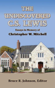 Title: The Undiscovered C.?S. Lewis: Essays in Memory of Christopher W. Mitchell, Author: Bruce R. Johnson