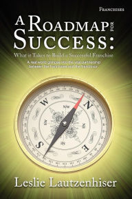 Title: A Roadmap for Success: What It Takes to Build a Successful Franchise, Author: Leslie Lautzenhiser