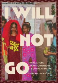 Title: I Will Not Go: Translations, Transformations, and Chutney Fractals, Author: Rajiv Mohabir