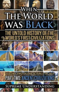 Title: When the World was Black Part Two: The Untold History of the World's First Civilizations Ancient Civilizations, Author: Supreme Understanding