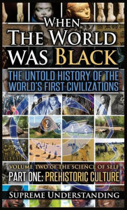 Title: When The World Was Black, Part One: The Untold History of the World's First Civilizations Prehistoric Culture, Author: Supreme Understanding