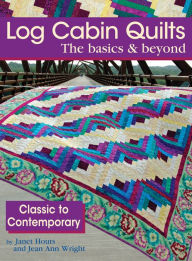 Log Cabin Quilts The Basics & Beyond: Classic to Contemporary