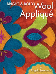 Title: Bright & Bold Wool Applique, Author: Angela Lawrence