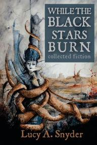Title: While the Black Stars Burn, Author: Lucy A Snyder