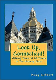 Title: Look Up, Connecticut!: Walking Tours of 25 Towns In The Nutmeg State, Author: Doug Gelbert