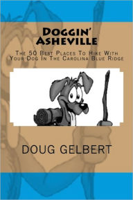 Title: Doggin' Asheville: The 50 Best Places To Hike With Your Dog In The Blue Ridge, Author: Doug Gelbert