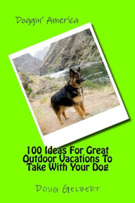 Title: 100 Ideas For Great Outdoor Vacations To Take With Your Dog, Author: Doug Gelbert