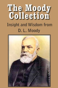 The Moody Collection, Insight And Wisdom From D. L. Moody - That Gospel Sermon On The Blessed Hope, Sovereign Grace, Sowing And Reaping, The Way To God And How To Find It, Men Of The Bible