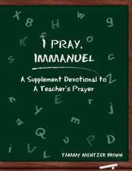 Title: I Pray Immanuel: A Supplement Devotional to A Teacher's Prayer, Author: Tammy Mentzer Brown