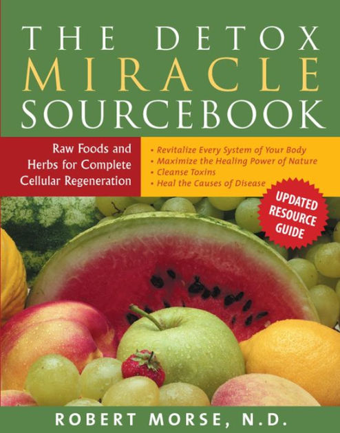 The Detox Miracle Sourcebook: Raw Foods and Herbs for Complete Cellular  Regeneration by Robert S. Morse, N.D., Paperback