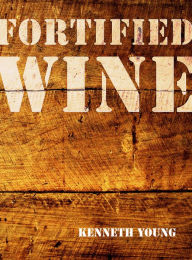Title: Fortified Wine: The Essential Guide to American Port-Style and Fortified Wine, Author: Kenneth Young