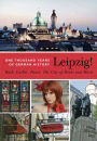 Leipzig!: One Thousand Years of German History - Bach, Luther, Faust: The City of Books and Music