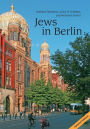 Jews in Berlin: A Comprehensive History of Jewish Life and Jewish Culture in the German Capital Up To 2015