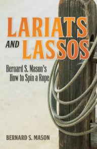 Title: Lariats and Lassos: Bernard S. Mason's How to Spin a Rope, Author: Bernard S Mason