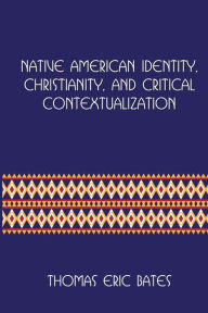 Title: Native American Identity, Christianity, and Critical Contextualization: Centre for Pentecostal Theology Native North American Contextual Movement Series, Author: Thomas Eric Bates