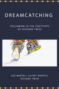 Title: Dreamcatching: Following in the Footsteps of Richard Twiss, Author: Ray Martell