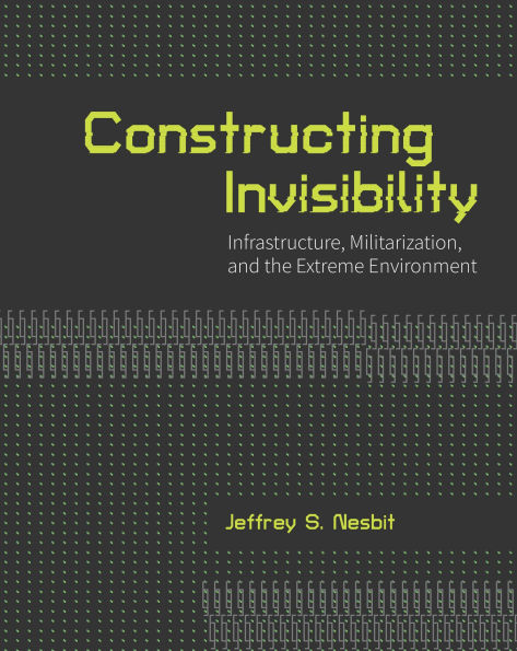 Constructing Invisibility: Infrastructure, Militarization, and the Extreme Environment
